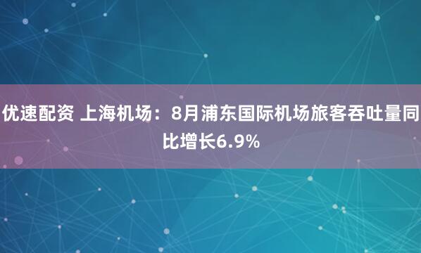 优速配资 上海机场：8月浦东国际机场旅客吞吐量同比增长6.9%