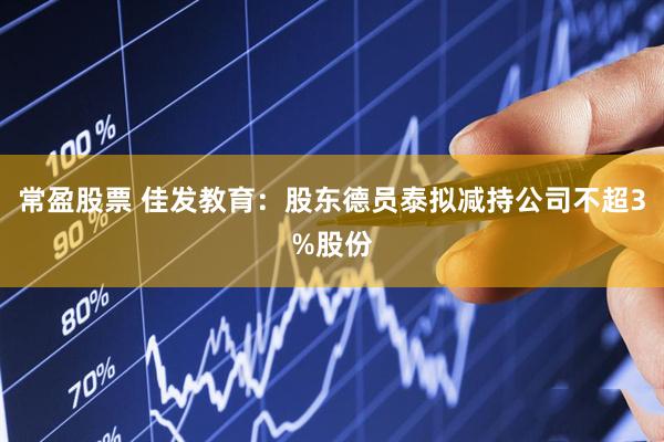 常盈股票 佳发教育：股东德员泰拟减持公司不超3%股份