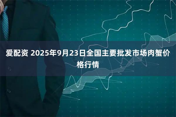 爱配资 2025年9月23日全国主要批发市场肉蟹价格行情