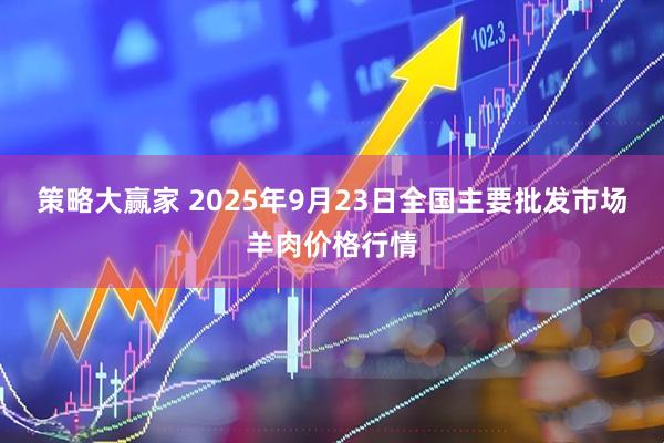 策略大赢家 2025年9月23日全国主要批发市场羊肉价格行情