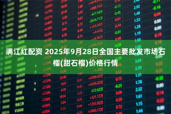 满江红配资 2025年9月28日全国主要批发市场石榴(甜石榴)价格行情