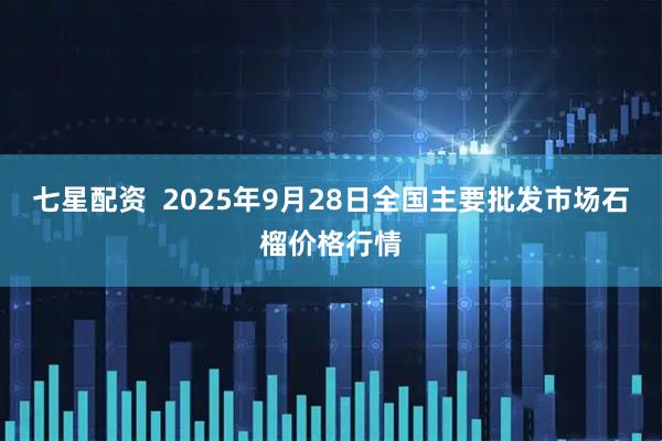 七星配资  2025年9月28日全国主要批发市场石榴价格行情