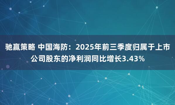 驰赢策略 中国海防：2025年前三季度归属于上市公司股东的净利润同比增长3.43%