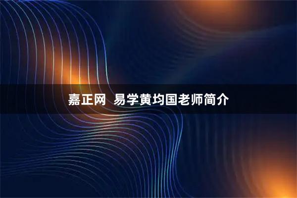 嘉正网  易学黄均国老师简介