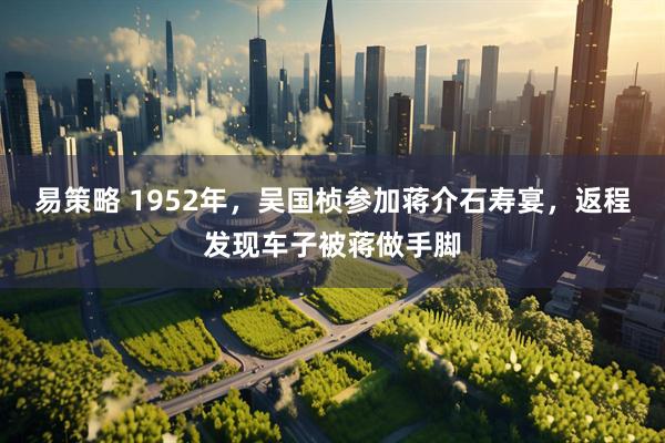 易策略 1952年，吴国桢参加蒋介石寿宴，返程发现车子被蒋做手脚