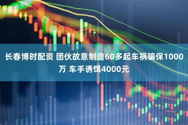长春博时配资 团伙故意制造60多起车祸骗保1000万 车手诱饵4000元