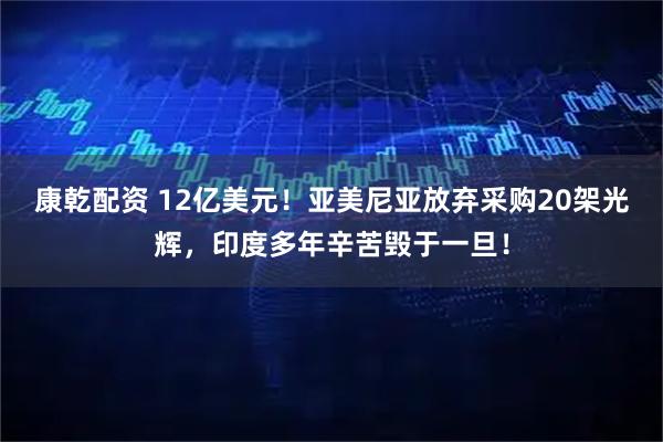 康乾配资 12亿美元！亚美尼亚放弃采购20架光辉，印度多年辛苦毁于一旦！