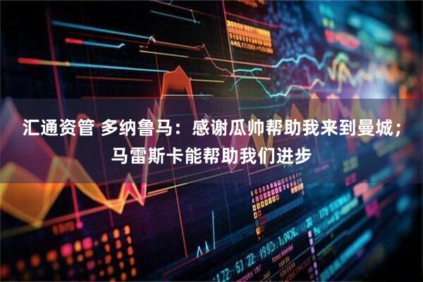 汇通资管 多纳鲁马：感谢瓜帅帮助我来到曼城；马雷斯卡能帮助我们进步